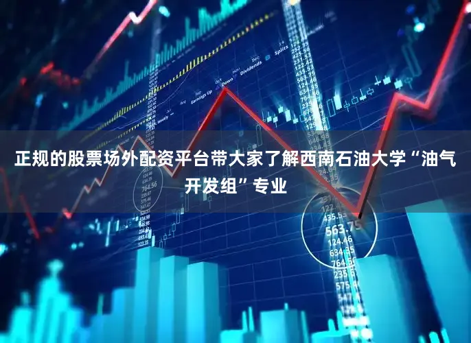 正规的股票场外配资平台带大家了解西南石油大学“油气开发组”专业