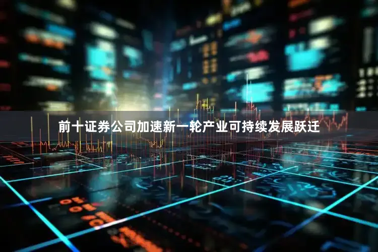 前十证券公司加速新一轮产业可持续发展跃迁