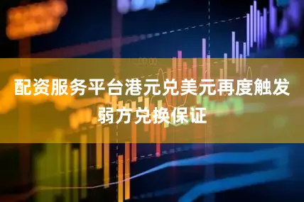 配资服务平台港元兑美元再度触发弱方兑换保证