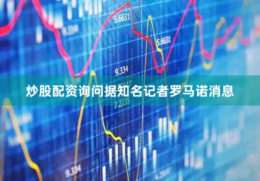炒股配资询问据知名记者罗马诺消息