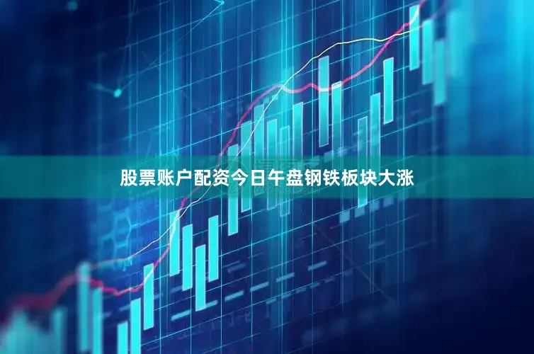 股票账户配资　　今日午盘钢铁板块大涨