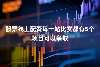 股票线上配资每一站比赛都有5个项目可以争取