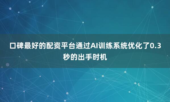 口碑最好的配资平台通过AI训练系统优化了0.3秒的出手时机