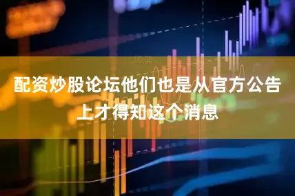 配资炒股论坛他们也是从官方公告上才得知这个消息