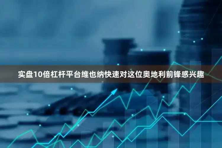 实盘10倍杠杆平台维也纳快速对这位奥地利前锋感兴趣