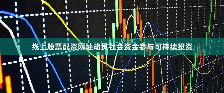 线上股票配资网址动员社会资金参与可持续投资