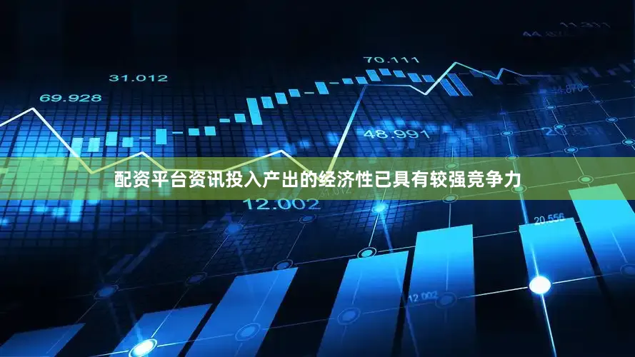 配资平台资讯投入产出的经济性已具有较强竞争力