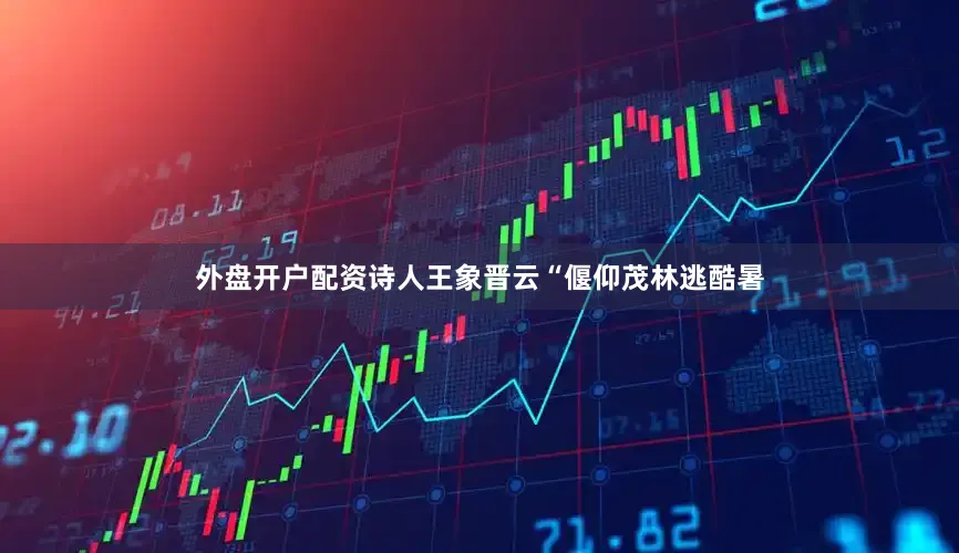 外盘开户配资诗人王象晋云“偃仰茂林逃酷暑
