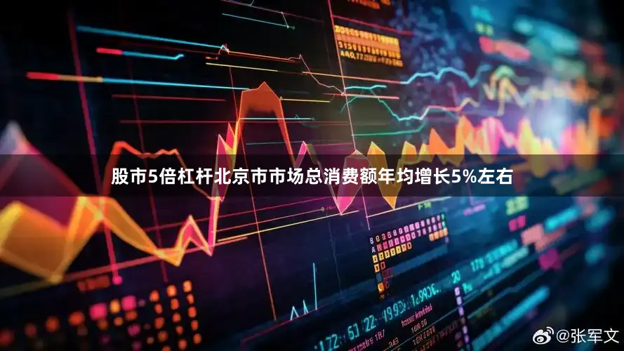 股市5倍杠杆北京市市场总消费额年均增长5%左右