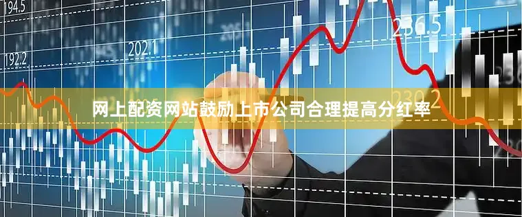 网上配资网站鼓励上市公司合理提高分红率
