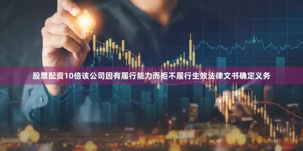 股票配资10倍该公司因有履行能力而拒不履行生效法律文书确定义务