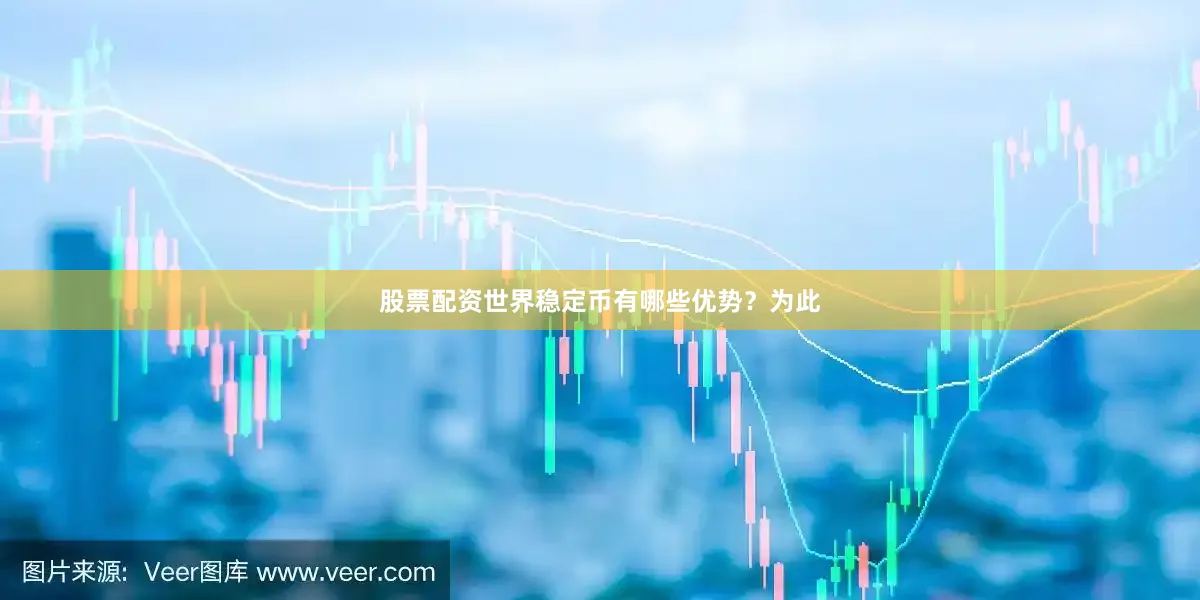 股票配资世界稳定币有哪些优势？为此