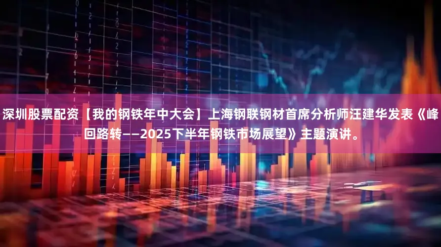 深圳股票配资【我的钢铁年中大会】上海钢联钢材首席分析师汪建华发表《峰回路转——2025下半年钢铁市场展望》主题演讲。