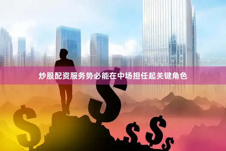 炒股配资服务势必能在中场担任起关键角色