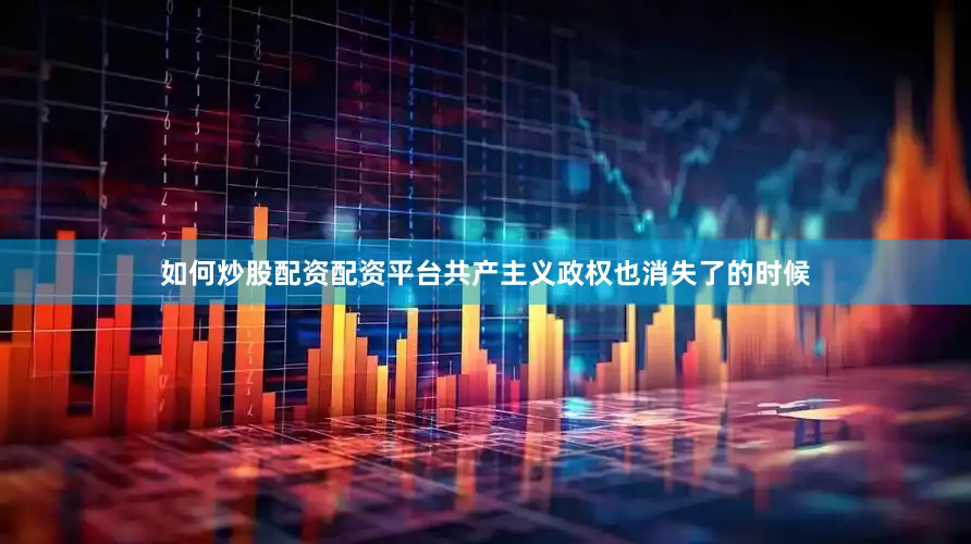 如何炒股配资配资平台共产主义政权也消失了的时候