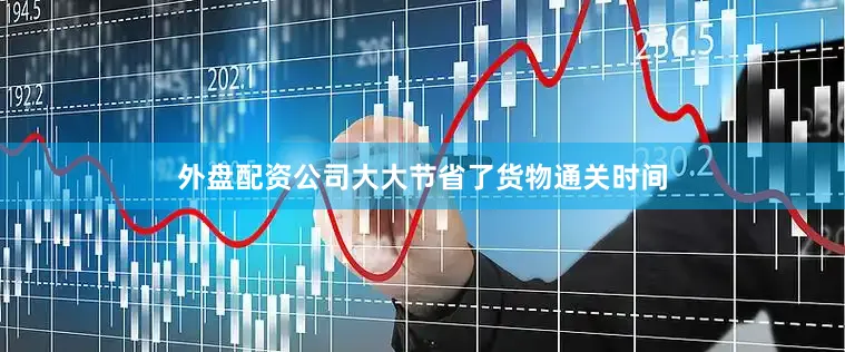 外盘配资公司大大节省了货物通关时间