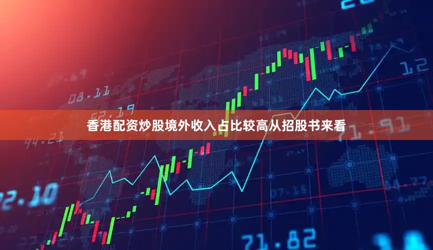 香港配资炒股　　境外收入占比较高　　从招股书来看