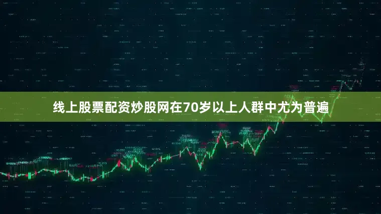 线上股票配资炒股网在70岁以上人群中尤为普遍