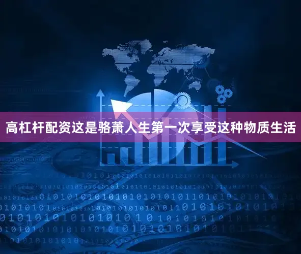 高杠杆配资这是骆萧人生第一次享受这种物质生活