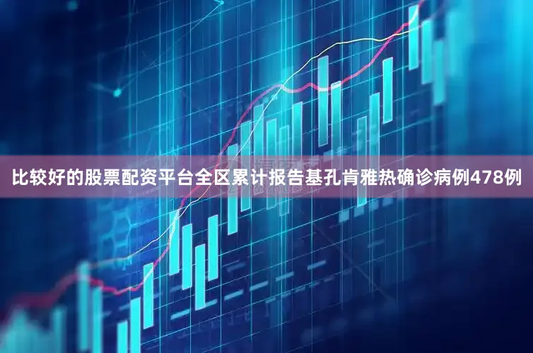 比较好的股票配资平台全区累计报告基孔肯雅热确诊病例478例