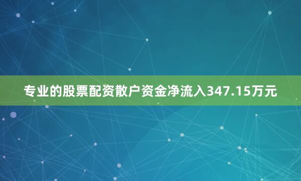 专业的股票配资散户资金净流入347.15万元
