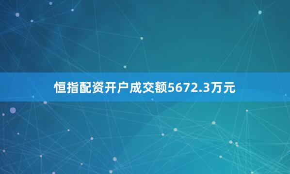 恒指配资开户成交额5672.3万元