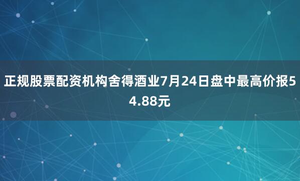 正规股票配资机构舍得酒业7月24日盘中最高价报54.88元