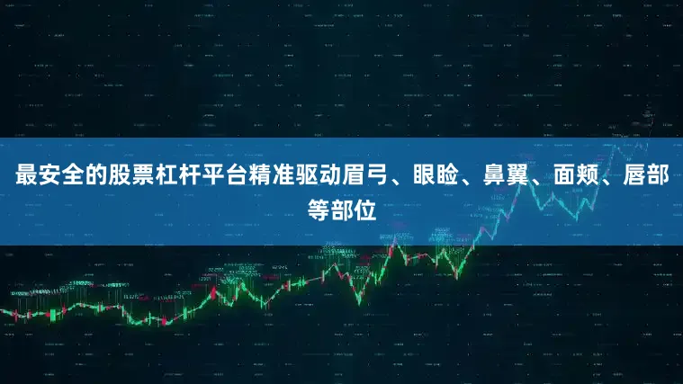 最安全的股票杠杆平台精准驱动眉弓、眼睑、鼻翼、面颊、唇部等部位