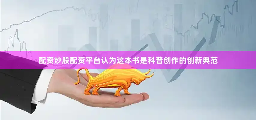 配资炒股配资平台认为这本书是科普创作的创新典范