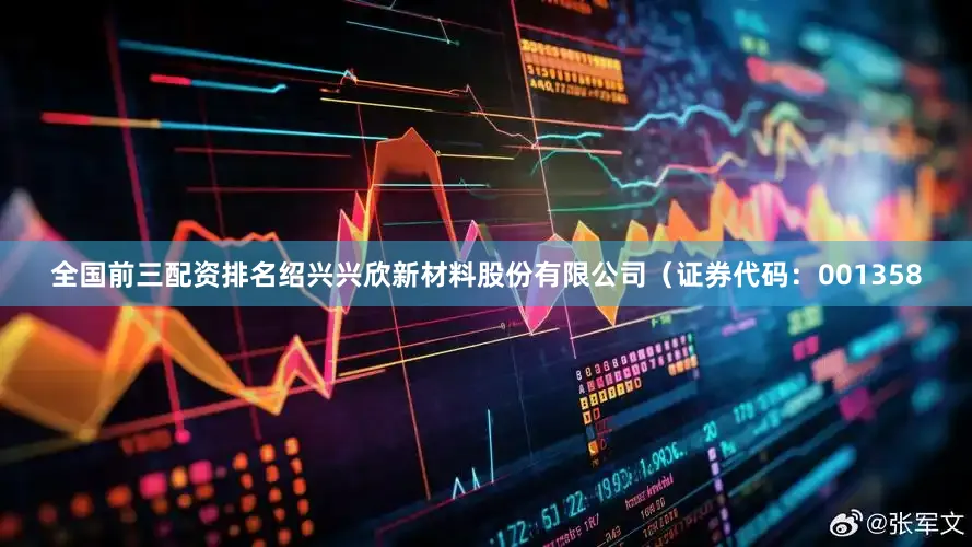 全国前三配资排名绍兴兴欣新材料股份有限公司（证券代码：001358