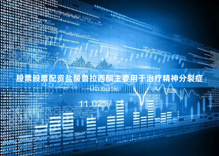 股票股票配资盐酸鲁拉西酮主要用于治疗精神分裂症