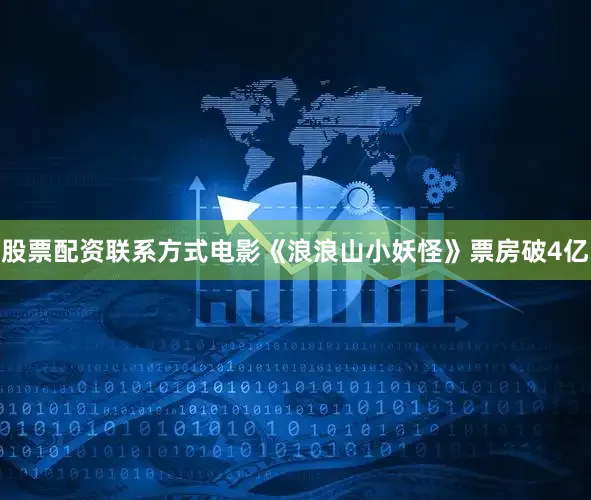 股票配资联系方式电影《浪浪山小妖怪》票房破4亿