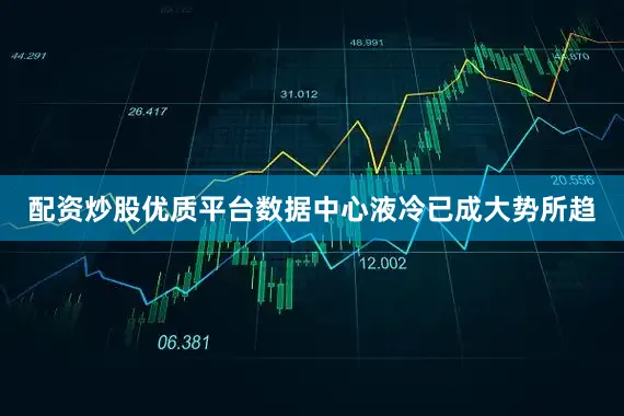 配资炒股优质平台数据中心液冷已成大势所趋