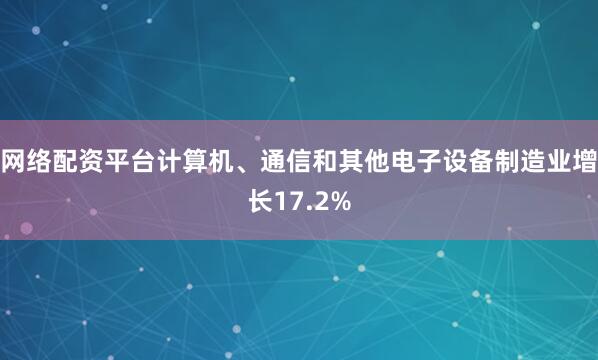 网络配资平台计算机、通信和其他电子设备制造业增长17.2%