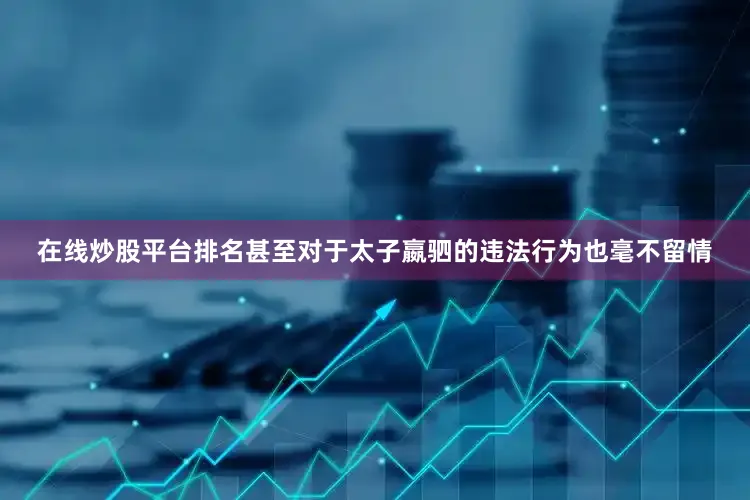 在线炒股平台排名甚至对于太子嬴驷的违法行为也毫不留情