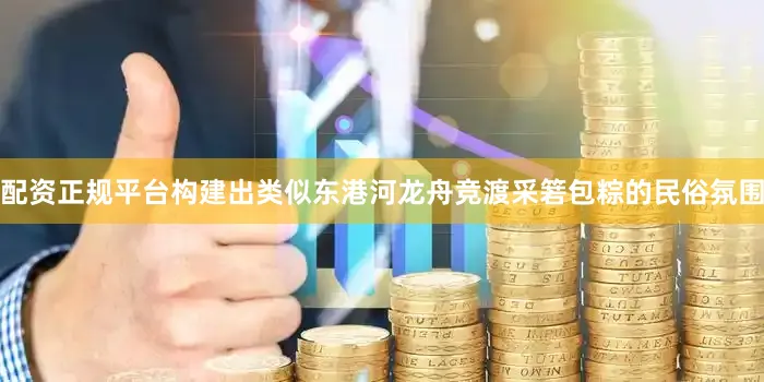 配资正规平台构建出类似东港河龙舟竞渡采箬包粽的民俗氛围