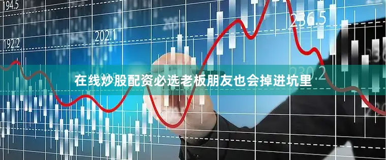 在线炒股配资必选老板朋友也会掉进坑里