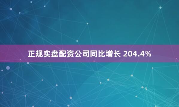 正规实盘配资公司同比增长 204.4%
