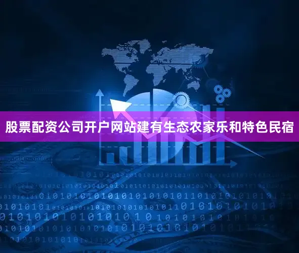 股票配资公司开户网站建有生态农家乐和特色民宿