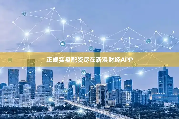 正规实盘配资尽在新浪财经APP