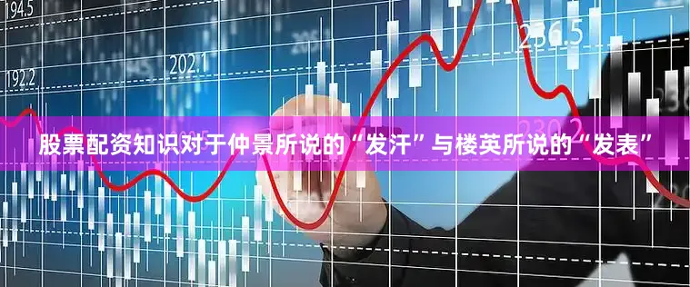 股票配资知识对于仲景所说的“发汗”与楼英所说的“发表”