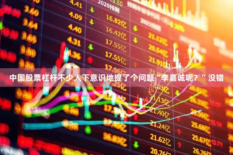 中国股票杠杆不少人下意识地提了个问题“李嘉诚呢？”没错
