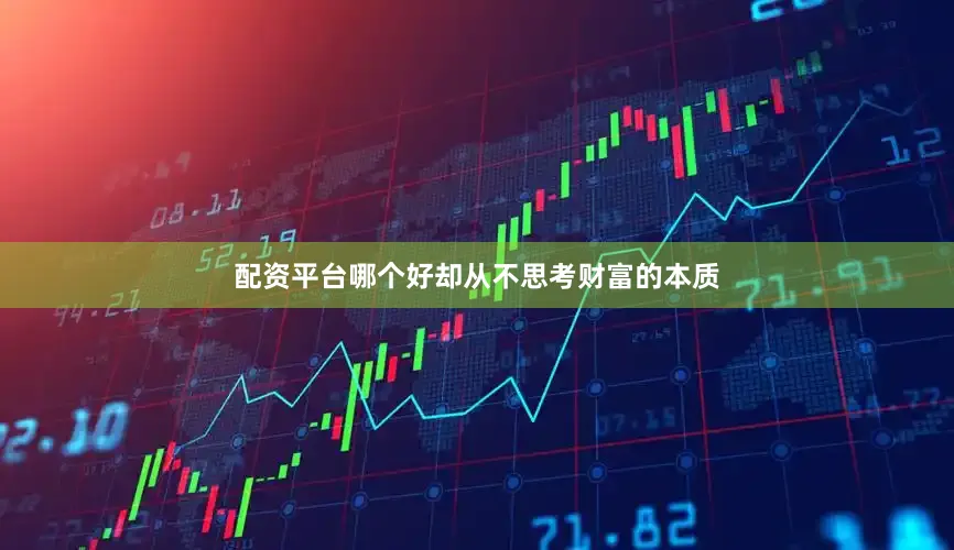 配资平台哪个好却从不思考财富的本质