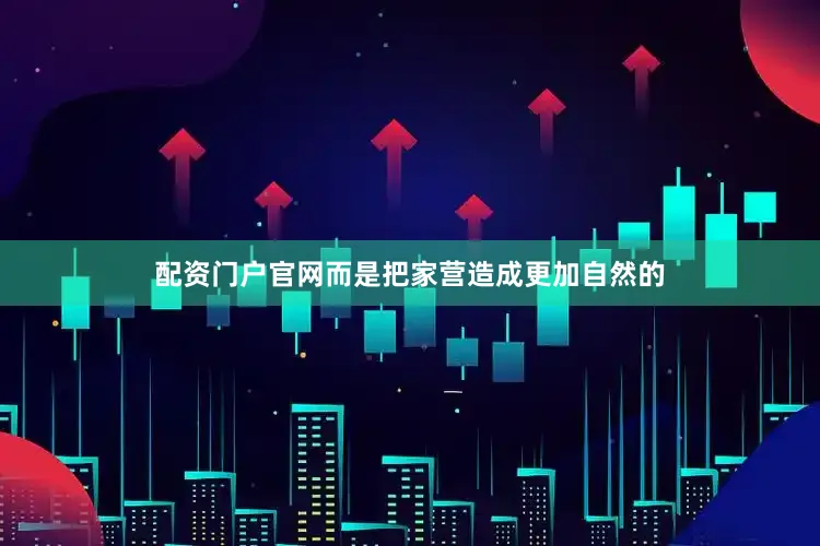 配资门户官网而是把家营造成更加自然的