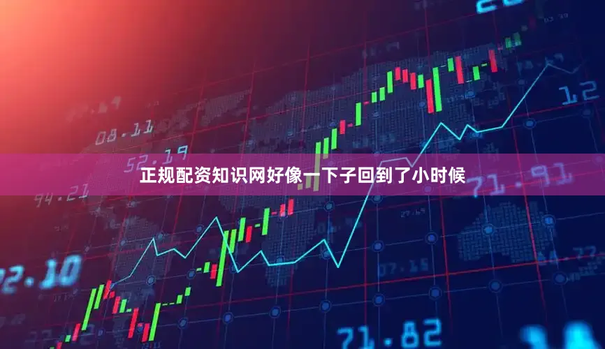 正规配资知识网好像一下子回到了小时候