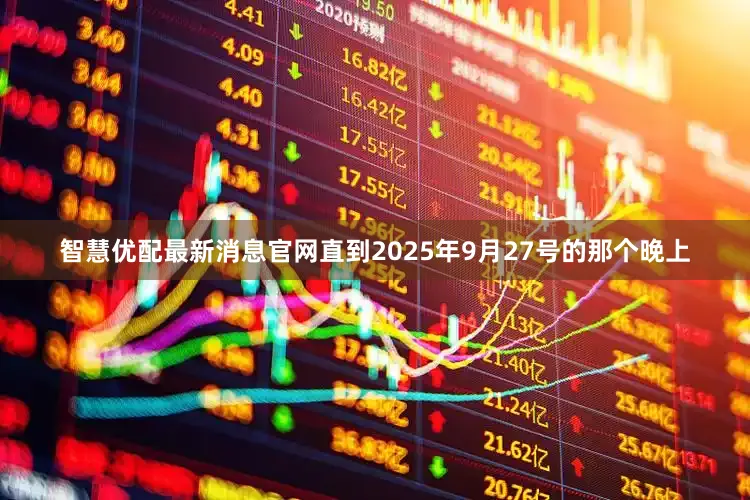 智慧优配最新消息官网直到2025年9月27号的那个晚上