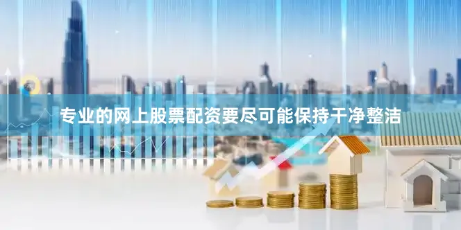 专业的网上股票配资要尽可能保持干净整洁